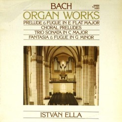 Пластинка Bach, Istvan Ella Organ Works - Prelude And Fugue In E Flat Major - Choral Preludes - Trio Sonata In C Major - Fantasia And Fugue In G Minor